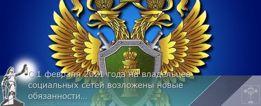 С 1 февраля 2021 года на владельцев социальных сетей возложены новые обязанности в отношении распространяемой информации